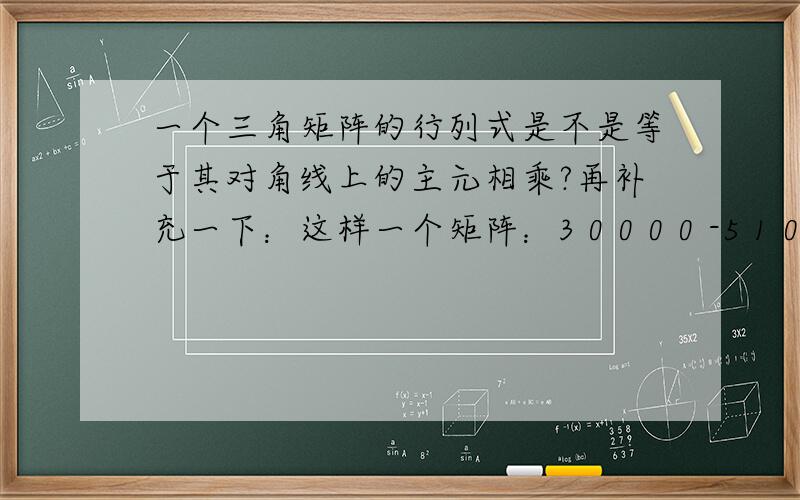 一个三角矩阵的行列式是不是等于其对角线上的主元相乘?再补充一下：这样一个矩阵：3 0 0 0 0 -5 1 0 0 03 8 0 0 00 -7 2 1 0 -4 1 9 -2 3他的行列式是0.说明它是不可逆的，不可逆的矩阵其特征值应该