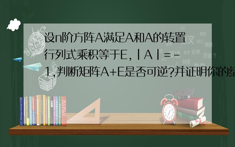 设n阶方阵A满足A和A的转置行列式乘积等于E,|A|=-1,判断矩阵A+E是否可逆?并证明你的结论