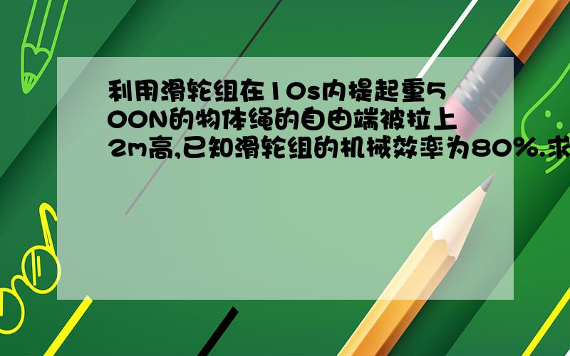 利用滑轮组在10s内提起重500N的物体绳的自由端被拉上2m高,已知滑轮组的机械效率为80％.求：（1）有用功；（2）总功；（3）拉力F的大小；（4）拉力做功的功率.