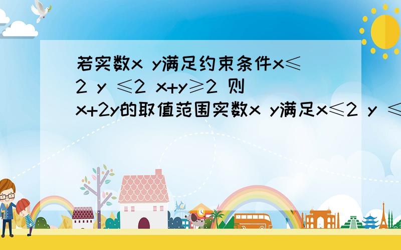 若实数x y满足约束条件x≤2 y ≤2 x+y≥2 则x+2y的取值范围实数x y满足x≤2 y ≤2 x+y≥2 则x+2y的取值范围