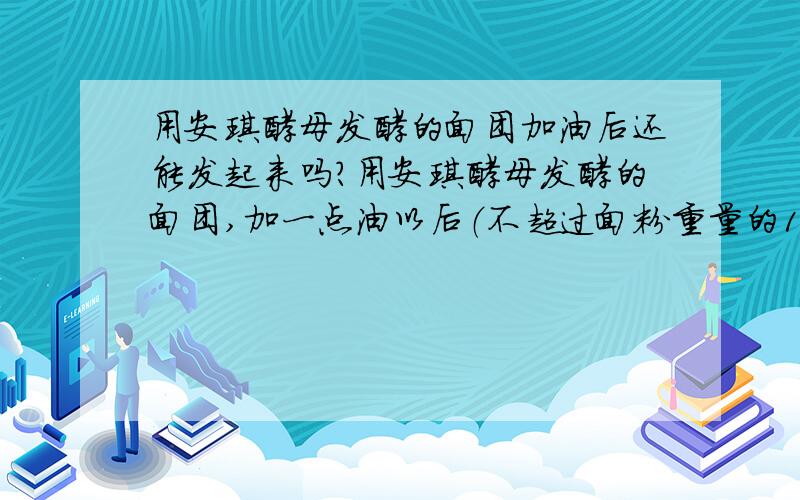 用安琪酵母发酵的面团加油后还能发起来吗?用安琪酵母发酵的面团,加一点油以后（不超过面粉重量的10％）,还能发起来吗?