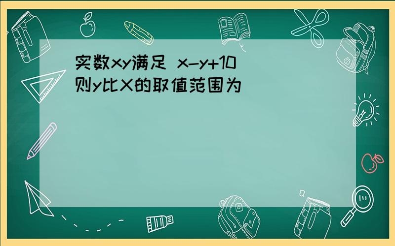 实数xy满足 x-y+10 则y比X的取值范围为