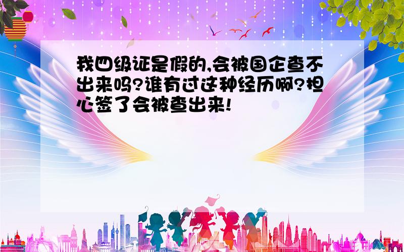 我四级证是假的,会被国企查不出来吗?谁有过这种经历啊?担心签了会被查出来!