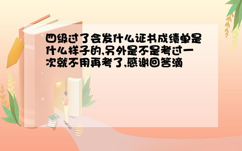 四级过了会发什么证书成绩单是什么样子的,另外是不是考过一次就不用再考了,感谢回答滴