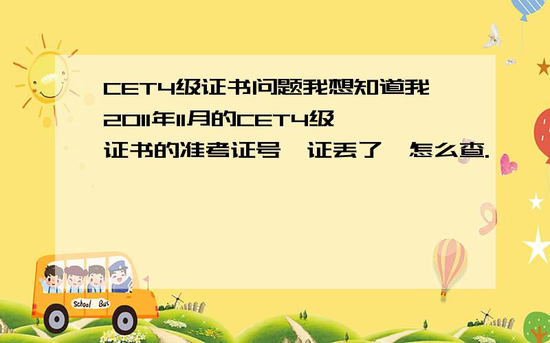 CET4级证书问题我想知道我2011年11月的CET4级证书的准考证号,证丢了,怎么查.