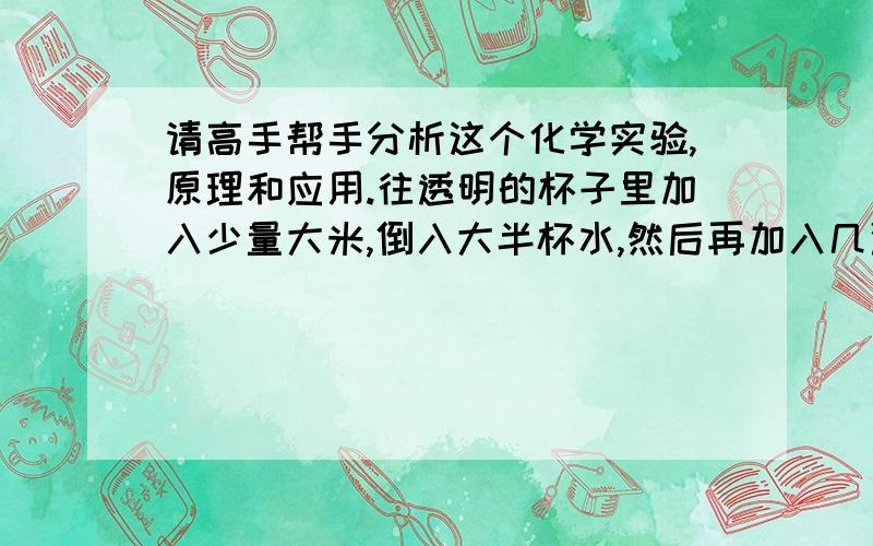 请高手帮手分析这个化学实验,原理和应用.往透明的杯子里加入少量大米,倒入大半杯水,然后再加入几滴碘矴,搅拌,此时水变成紫黑色,大米也变成紫黑色；然后往里加入少量维他命c,可以看到