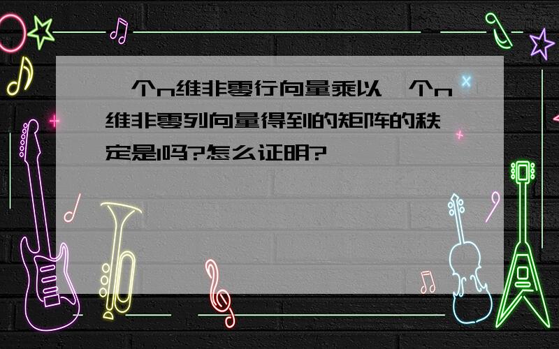 一个n维非零行向量乘以一个n维非零列向量得到的矩阵的秩一定是1吗?怎么证明?