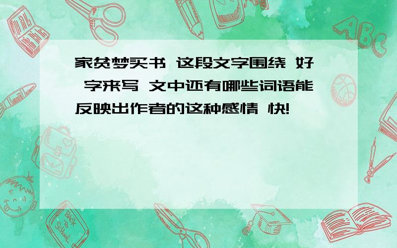 家贫梦买书 这段文字围绕 好 字来写 文中还有哪些词语能反映出作者的这种感情 快!