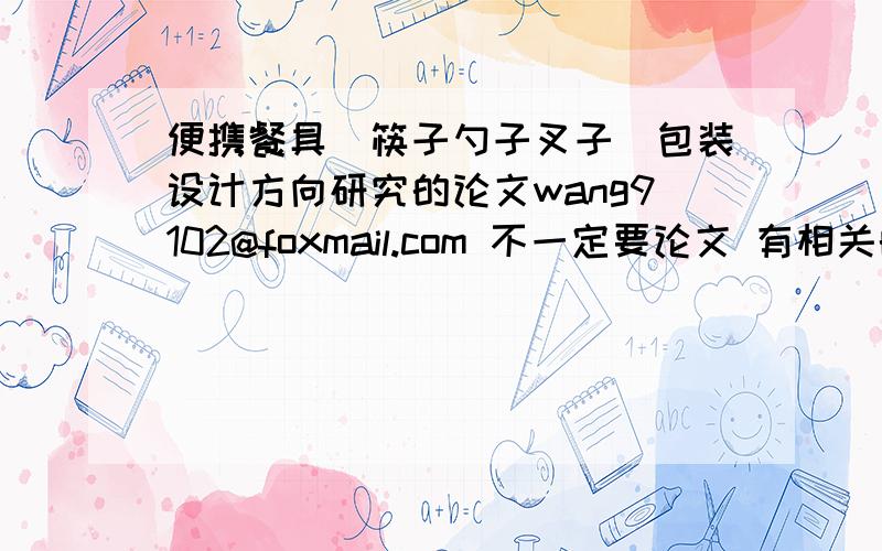 便携餐具（筷子勺子叉子）包装设计方向研究的论文wang9102@foxmail.com 不一定要论文 有相关的资料 也可以