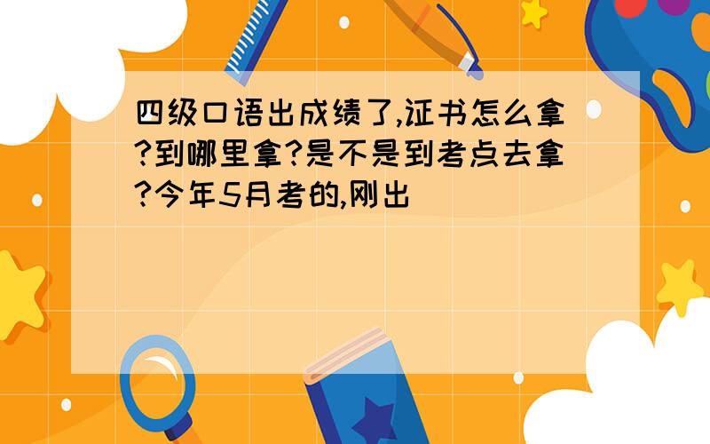 四级口语出成绩了,证书怎么拿?到哪里拿?是不是到考点去拿?今年5月考的,刚出