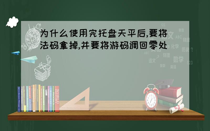 为什么使用完托盘天平后,要将法码拿掉,并要将游码调回零处