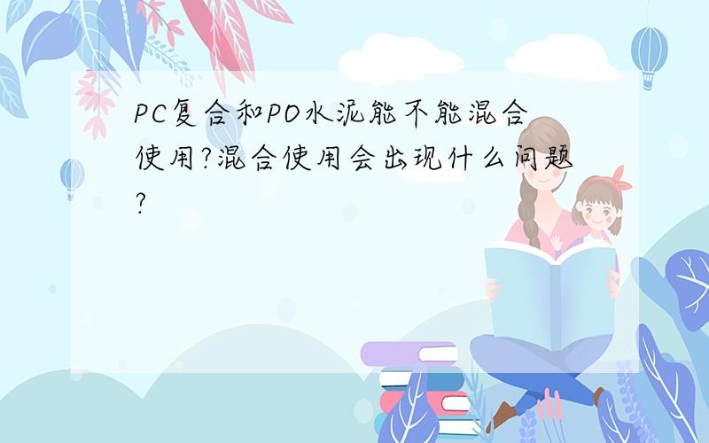 PC复合和PO水泥能不能混合使用?混合使用会出现什么问题?