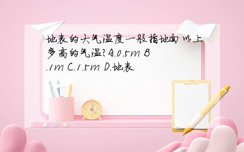 地表的大气温度一般指地面以上多高的气温?A.0.5m B.1m C.1.5m D.地表