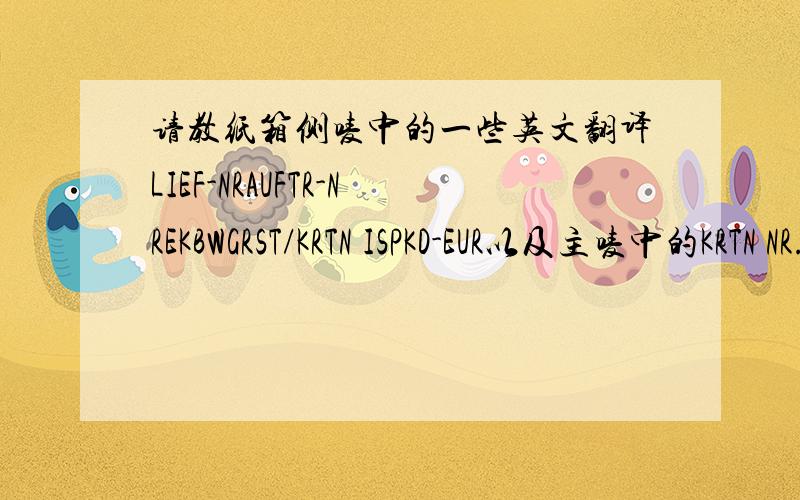 请教纸箱侧唛中的一些英文翻译LIEF-NRAUFTR-NREKBWGRST/KRTN ISPKD-EUR以及主唛中的KRTN NR.是什么意思?