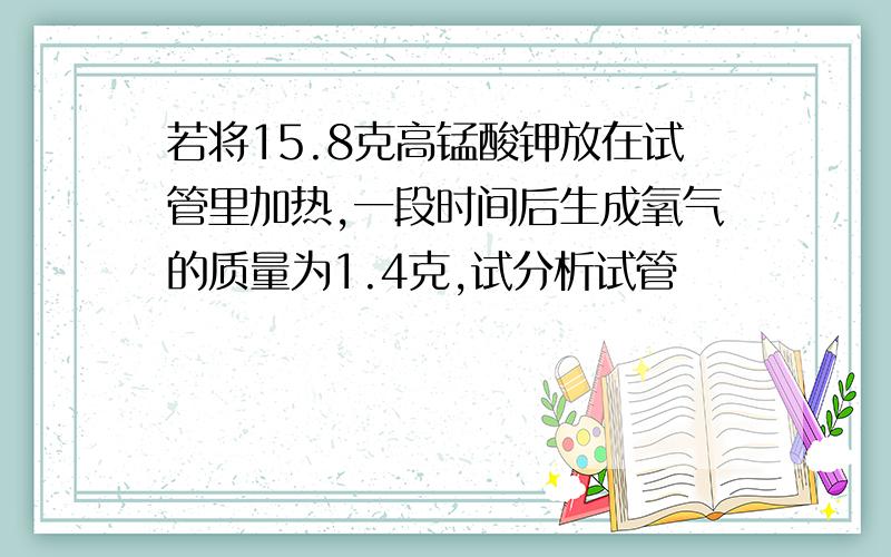 若将15.8克高锰酸钾放在试管里加热,一段时间后生成氧气的质量为1.4克,试分析试管