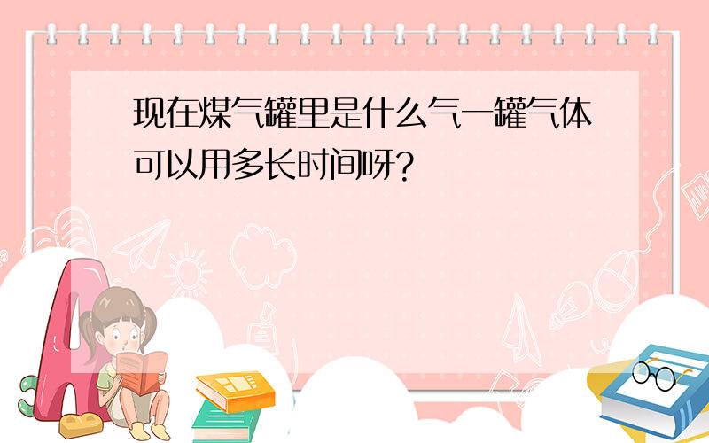 现在煤气罐里是什么气一罐气体可以用多长时间呀?