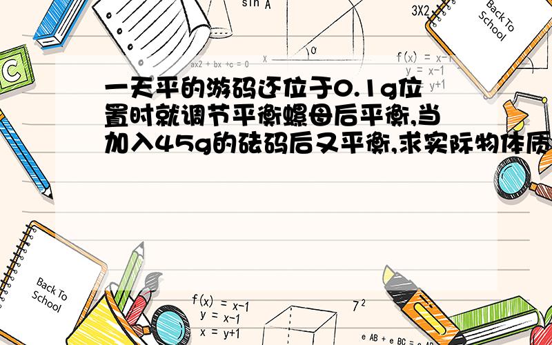 一天平的游码还位于0.1g位置时就调节平衡螺母后平衡,当加入45g的砝码后又平衡,求实际物体质量 详解·