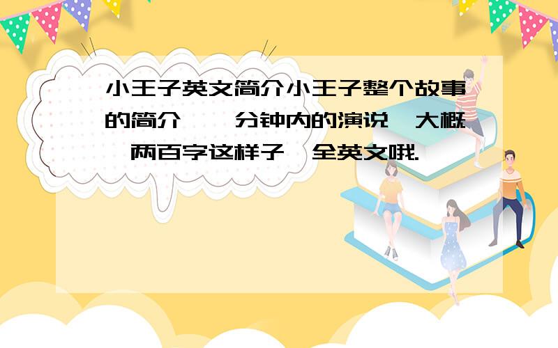 小王子英文简介小王子整个故事的简介,一分钟内的演说,大概一两百字这样子,全英文哦.