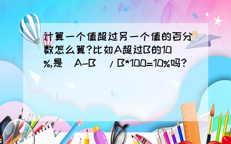 计算一个值超过另一个值的百分数怎么算?比如A超过B的10%,是（A-B）/B*100=10%吗?