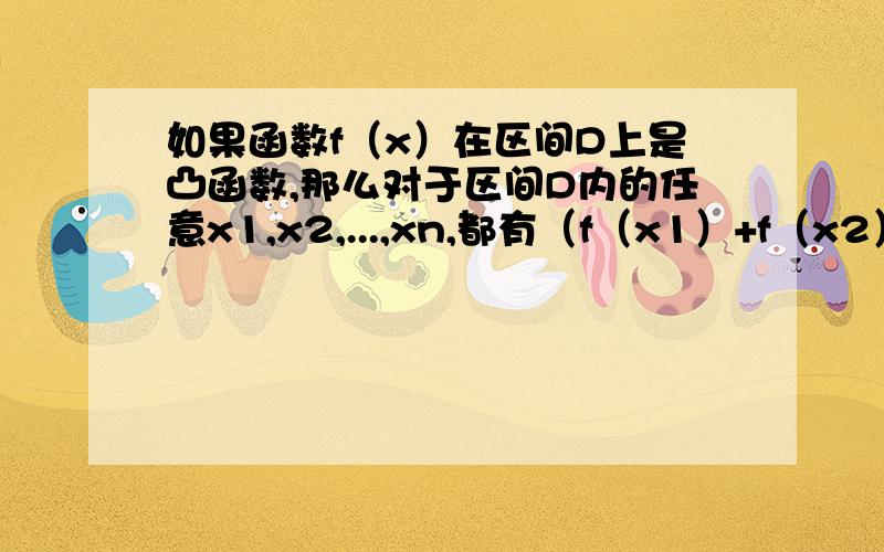 如果函数f（x）在区间D上是凸函数,那么对于区间D内的任意x1,x2,...,xn,都有（f（x1）+f（x2）+.+.f（xn））/n小于等于f（（x1+x2+...xn）/n）.若函数sinx在区间（0,π）上是凸函数,那么在△ABC中,sinA+sin