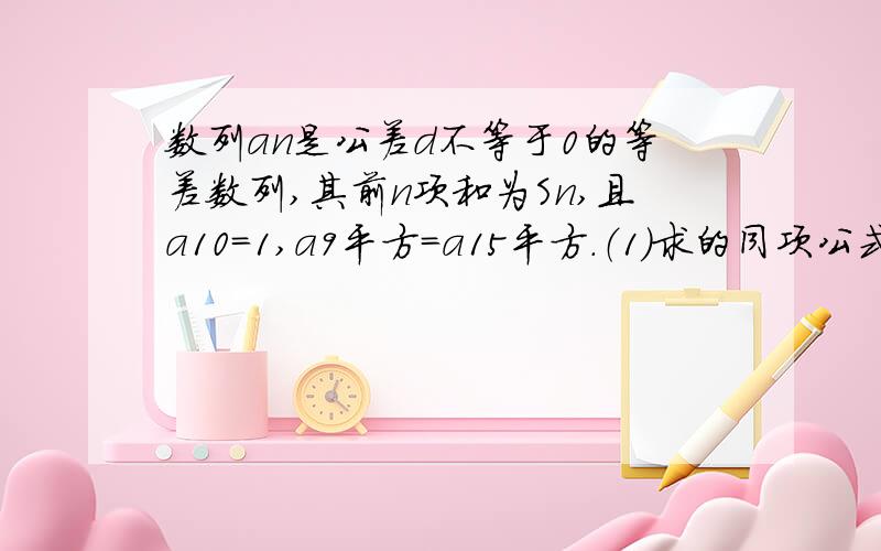 数列an是公差d不等于0的等差数列,其前n项和为Sn,且a10=1,a9平方=a15平方.（1）求的同项公式；（2）求的最大（3）将表示成关于的函数；过程尽量祥细点求将Sn表示成关于an的函数