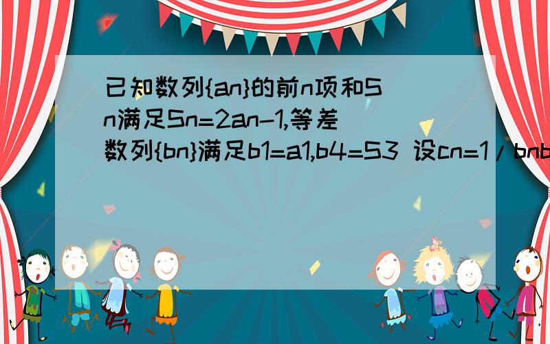 已知数列{an}的前n项和Sn满足Sn=2an-1,等差数列{bn}满足b1=a1,b4=S3 设cn=1/bnbn+1,数列{cn}前n项和为Tn,问Tn>1001/2012成立的最小正整数n是多少?