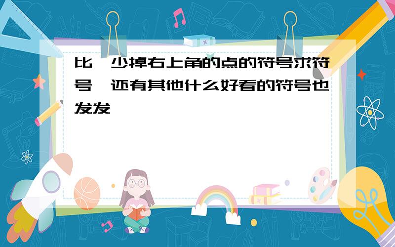 比∵少掉右上角的点的符号求符号,还有其他什么好看的符号也发发