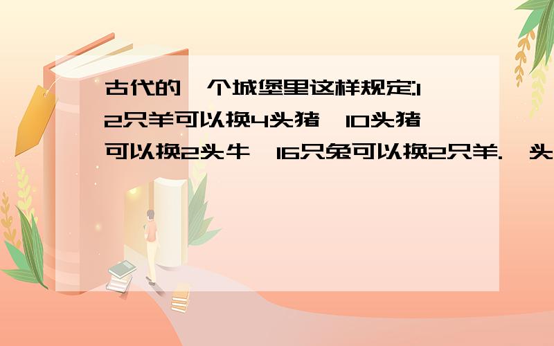 古代的一个城堡里这样规定:12只羊可以换4头猪,10头猪可以换2头牛,16只兔可以换2只羊.一头牛可以换（）羊,3头猪可以换（）只兔子,240只兔子可以换（）头牛.