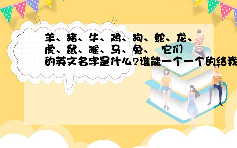 羊、猪、牛、鸡、狗、蛇、龙、虎、鼠、猴、马、兔、  它们的英文名字是什么?谁能一个一个的给我写出来?