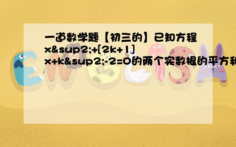 一道数学题【初三的】已知方程x²+[2k+1]x+k²-2=0的两个实数根的平方和是11,求k的值