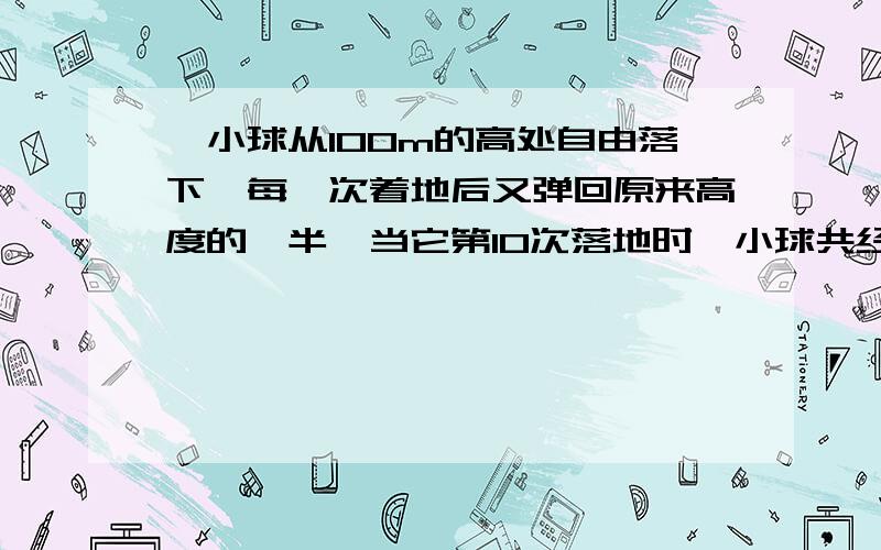 一小球从100m的高处自由落下,每一次着地后又弹回原来高度的一半,当它第10次落地时,小球共经过的路程是299又39/64