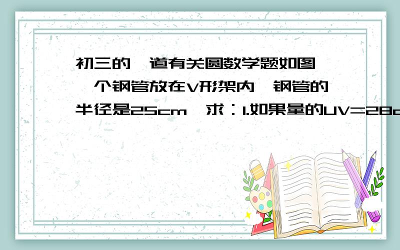 初三的一道有关圆数学题如图,一个钢管放在V形架内,钢管的半径是25cm,求：1.如果量的UV=28cm,VT是多少?2.如果∠UVM=60°,VT是多少?这是本人今天的作业,主要是哪个如何证明TU、TW是圆切线,其他的