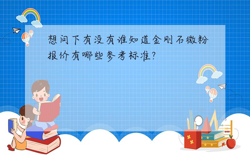 想问下有没有谁知道金刚石微粉报价有哪些参考标准?