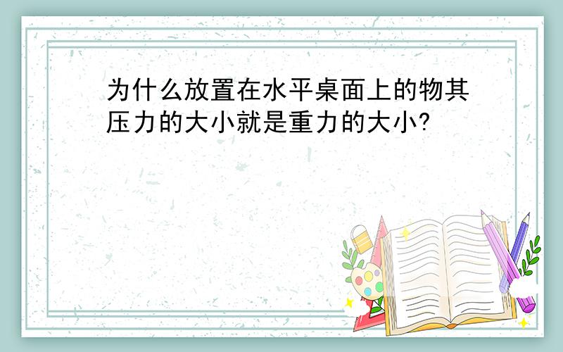 为什么放置在水平桌面上的物其压力的大小就是重力的大小?