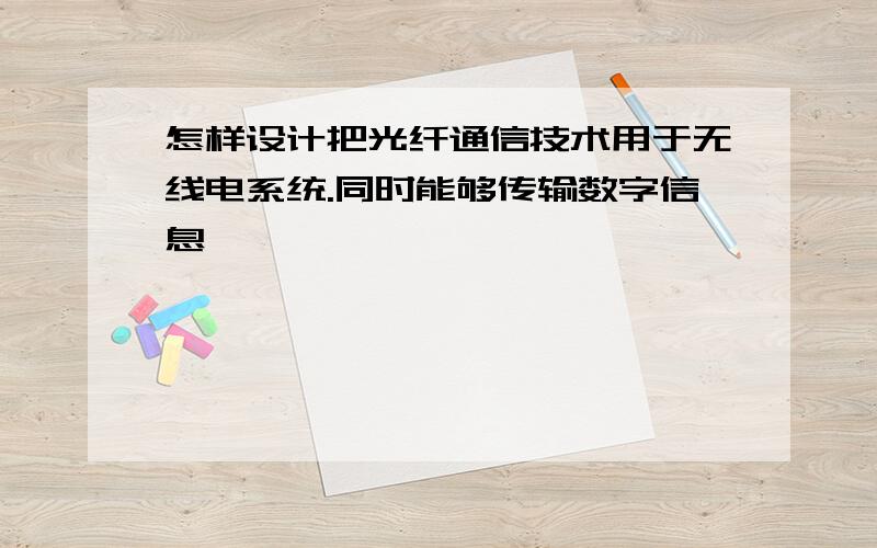 怎样设计把光纤通信技术用于无线电系统.同时能够传输数字信息