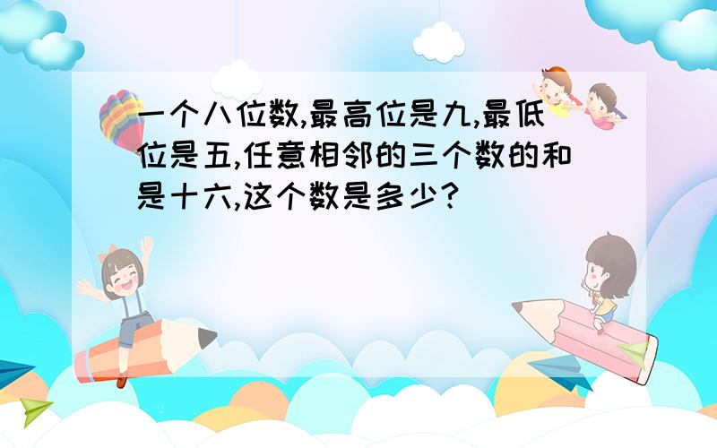 一个八位数,最高位是九,最低位是五,任意相邻的三个数的和是十六,这个数是多少?