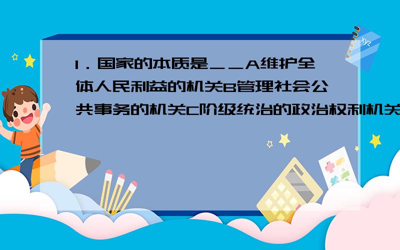 1．国家的本质是＿＿A维护全体人民利益的机关B管理社会公共事务的机关C阶级统治的政治权利机关2．国家是经济上占统治地位的阶级进行统治的权利机关,这是指＿＿＿ A国家不是从来就有