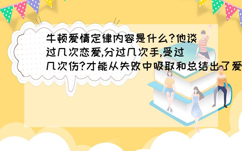 牛顿爱情定律内容是什么?他谈过几次恋爱,分过几次手,受过几次伤?才能从失败中吸取和总结出了爱的至理名言啊.