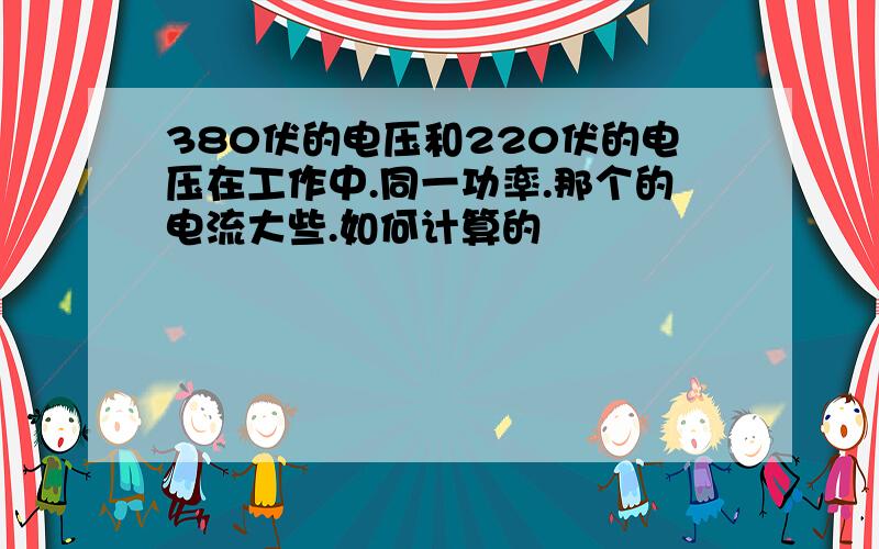 380伏的电压和220伏的电压在工作中.同一功率.那个的电流大些.如何计算的