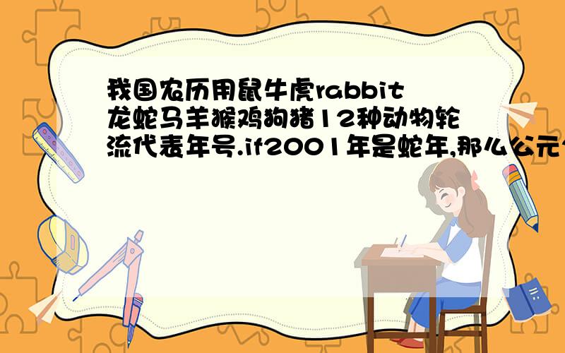 我国农历用鼠牛虎rabbit龙蛇马羊猴鸡狗猪12种动物轮流代表年号.if2001年是蛇年,那么公元2年是舍.要列式