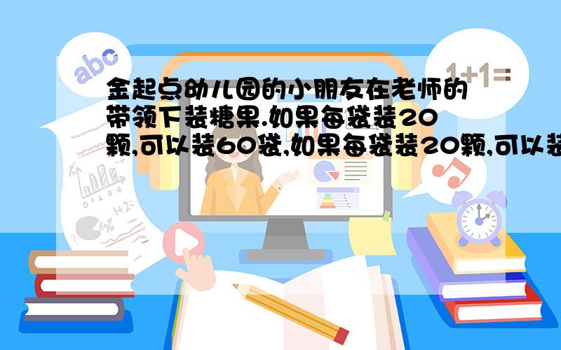 金起点幼儿园的小朋友在老师的带领下装糖果.如果每袋装20颗,可以装60袋,如果每袋装20颗,可以装60袋,如果每袋装48颗,可以装多少袋?（用比例方法解答）