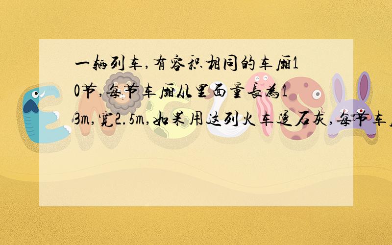 一辆列车,有容积相同的车厢10节,每节车厢从里面量长为13m,宽2.5m,如果用这列火车运石灰,每节车厢装石灰的高度是1.5m,平均每立方米石灰重1.2t.那么,这列火车客运石灰多少吨