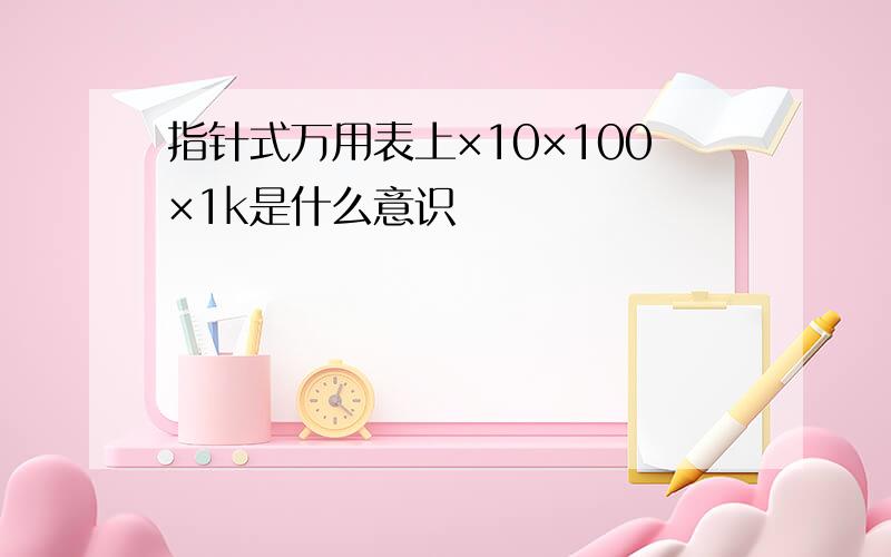 指针式万用表上×10×100×1k是什么意识