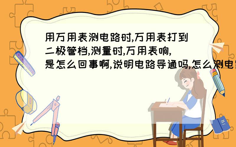 用万用表测电路时,万用表打到二极管档,测量时,万用表响,是怎么回事啊,说明电路导通吗,怎么测电路的导通啊,