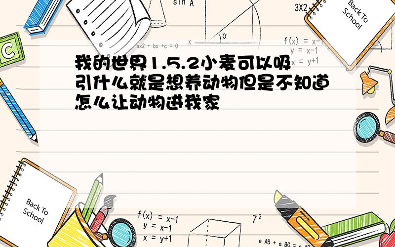 我的世界1.5.2小麦可以吸引什么就是想养动物但是不知道怎么让动物进我家