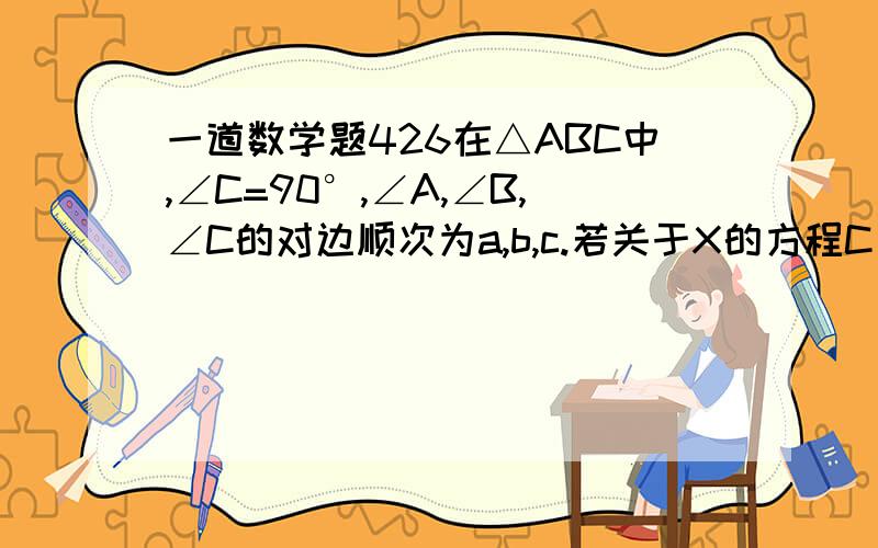 一道数学题426在△ABC中,∠C=90°,∠A,∠B,∠C的对边顺次为a,b,c.若关于X的方程C（X^2+1)-2（根号2）bX-a(X^2-1)=0 的两根平方和为10,则b/a的值为根号15