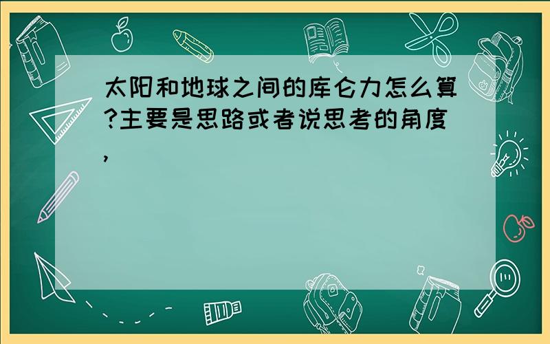 太阳和地球之间的库仑力怎么算?主要是思路或者说思考的角度,