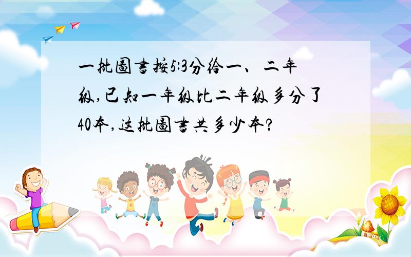 一批图书按5:3分给一、二年级,已知一年级比二年级多分了40本,这批图书共多少本?