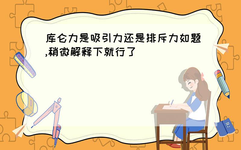 库仑力是吸引力还是排斥力如题,稍微解释下就行了