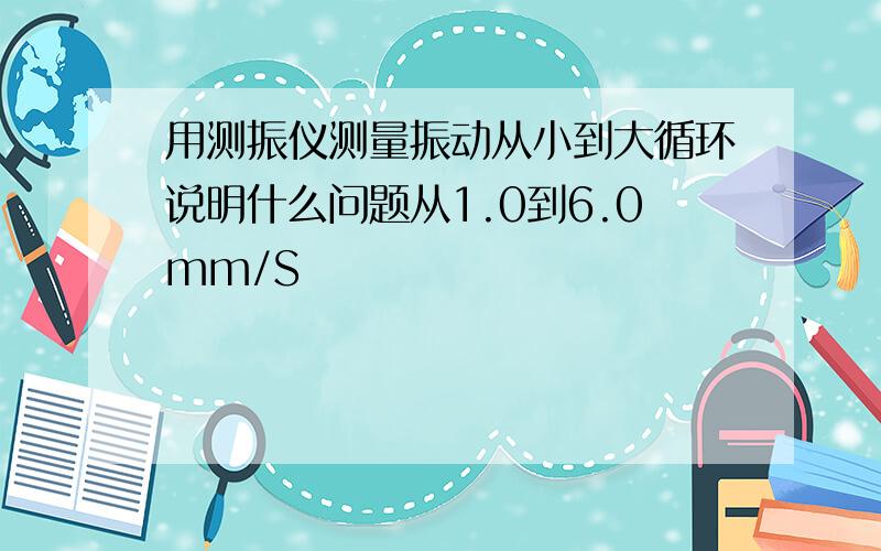 用测振仪测量振动从小到大循环说明什么问题从1.0到6.0mm/S